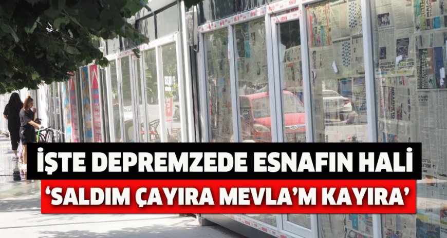 İŞTE DEPREMZEDE ESNAFIN HALİ ‘SALDIM ÇAYIRA MEVLA’M KAYIRA’