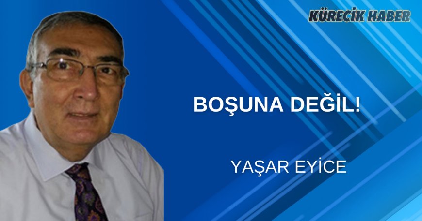 BOŞUNA DEĞİL!