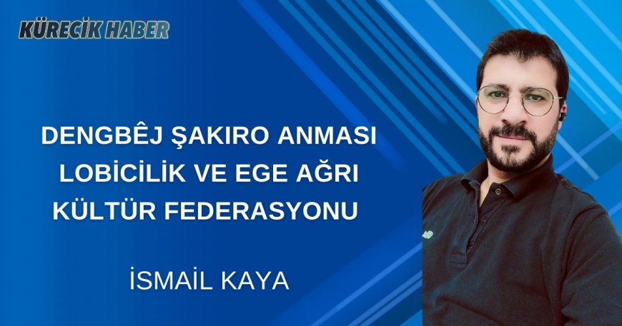 DENGBÊJ ŞAKIRO ANMASI LOBİCİLİK VE EGE AĞRI KÜLTÜR FEDERASYONU 