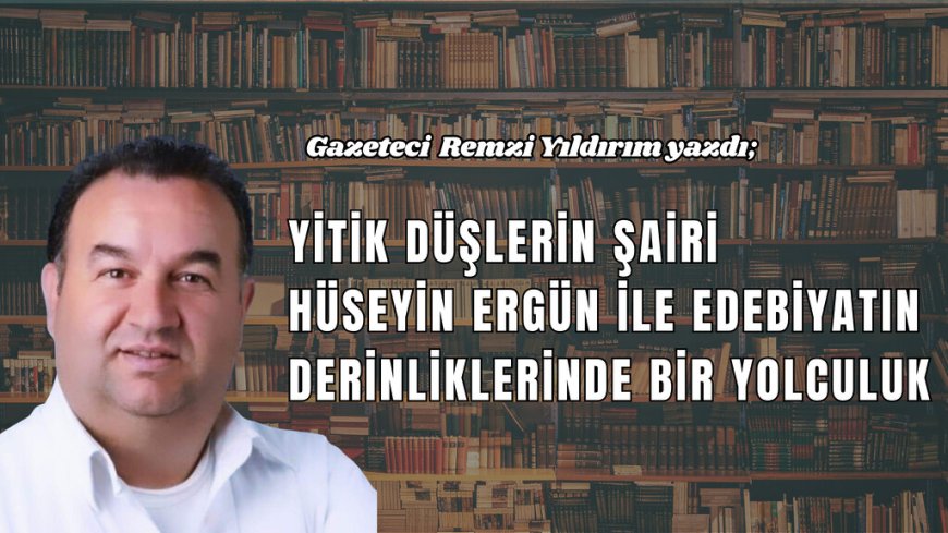 Yitik Düşlerin Şairi: Hüseyin Ergün ile Edebiyatın Derinliklerinde Bir Yolculuk