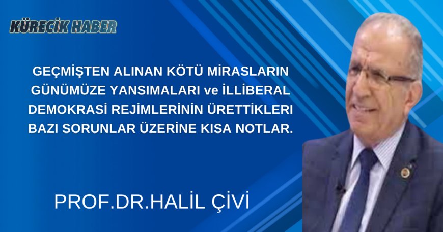 GEÇMİŞTEN ALINAN KÖTÜ MİRASLARIN  GÜNÜMÜZE YANSIMALARI ve İLLİBERAL (×) DEMOKRASİ REJİMLERİNİN ÜRETTİKLERI BAZI SORUNLAR ÜZERİNE KISA NOTLAR.